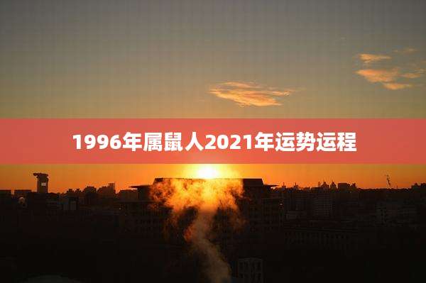 1996年属鼠人2021年运势运程