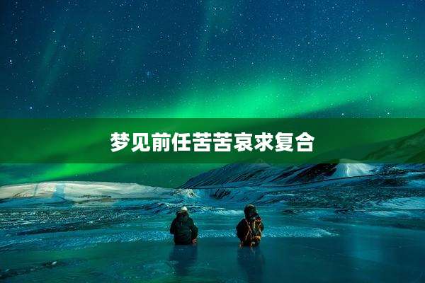 梦见前任苦苦哀求复合