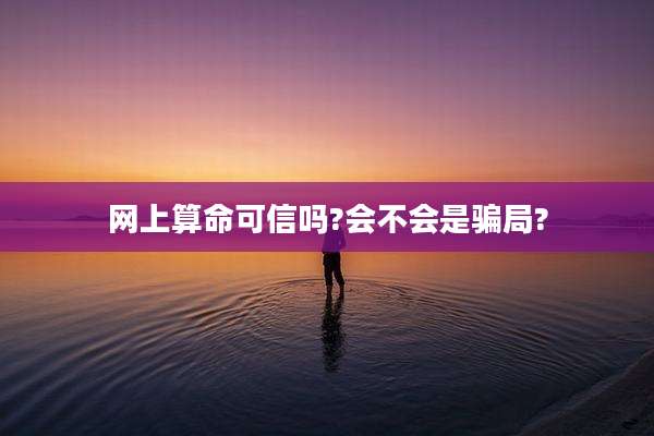 网上算命可信吗?会不会是骗局?