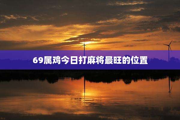69属鸡今日打麻将最旺的位置
