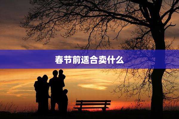 春节前适合卖什么
