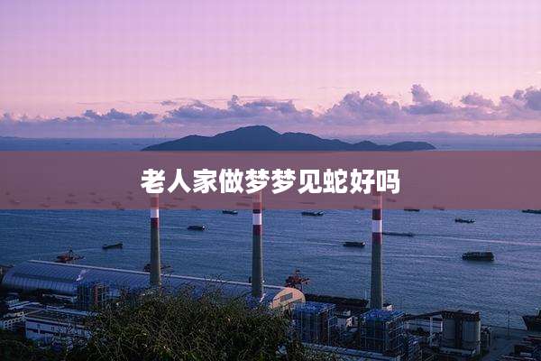 老人家做梦梦见蛇好吗