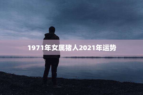 1971年女属猪人2021年运势