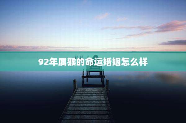92年属猴的命运婚姻怎么样