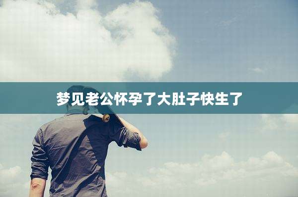 梦见老公怀孕了大肚子快生了