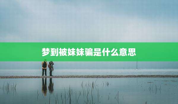 梦到被妹妹骗是什么意思
