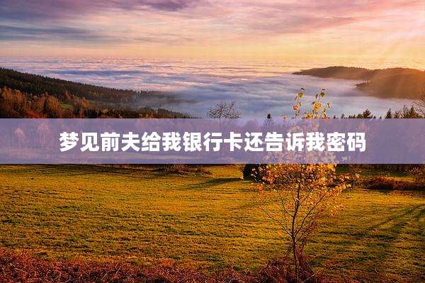 梦见前夫给我银行卡还告诉我密码