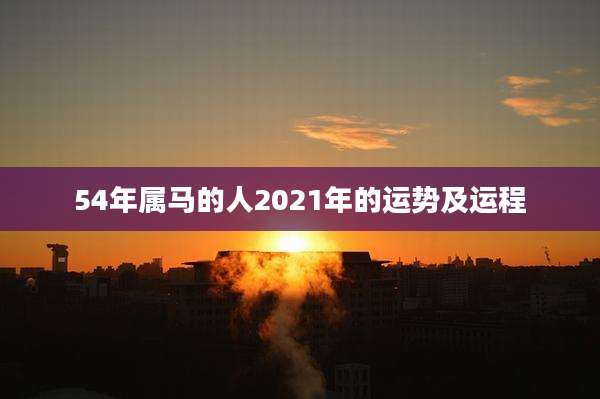54年属马的人2021年的运势及运程