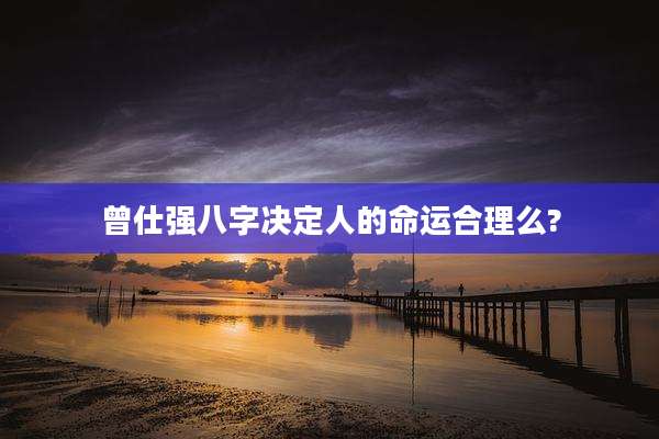 曾仕强八字决定人的命运合理么?