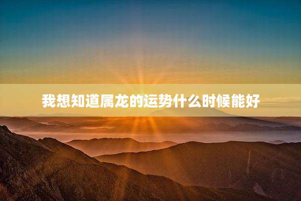 我想知道属龙的运势什么时候能好