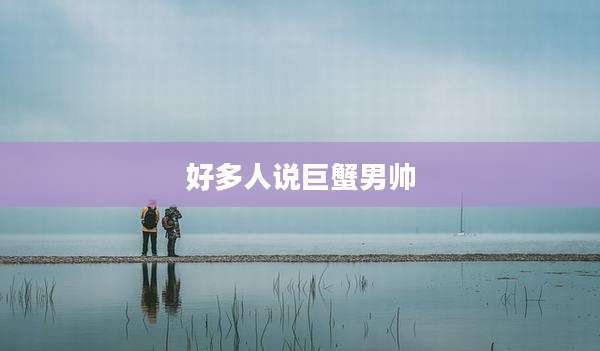 好多人说巨蟹男帅