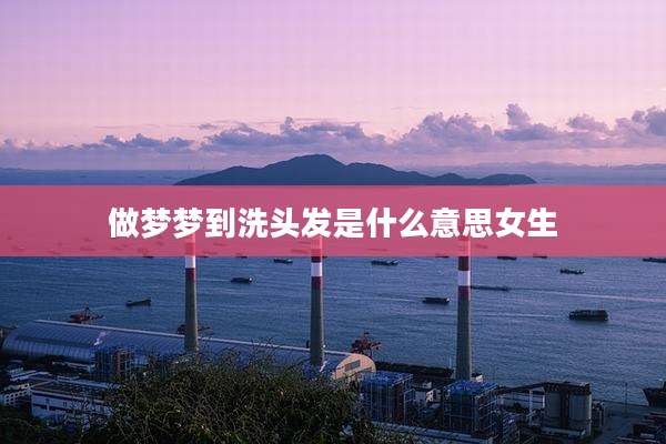 做梦梦到洗头发是什么意思女生