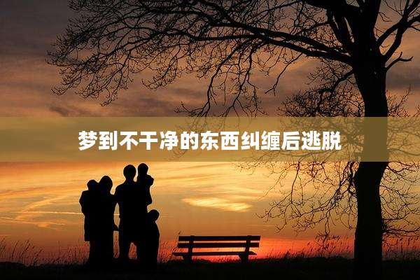 梦到不干净的东西纠缠后逃脱