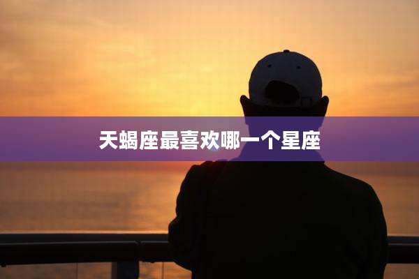 天蝎座最喜欢哪一个星座
