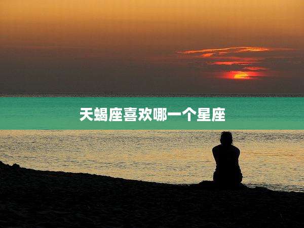 天蝎座喜欢哪一个星座