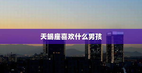 天蝎座喜欢什么男孩