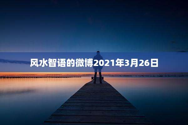 风水智语的微博2021年3月26日