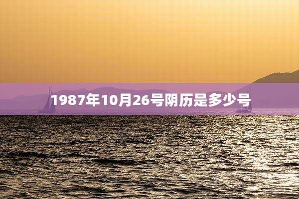 1987年10月26号阴历是多少号