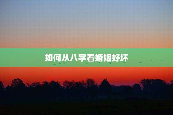 如何从八字看婚姻好坏