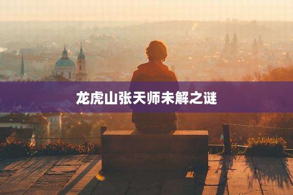 龙虎山张天师未解之谜