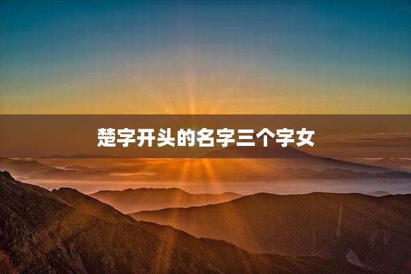 楚字开头的名字三个字女