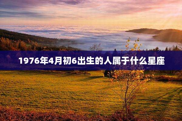 1976年4月初6出生的人属于什么星座