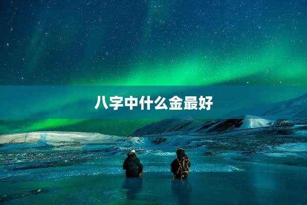 八字中什么金最好