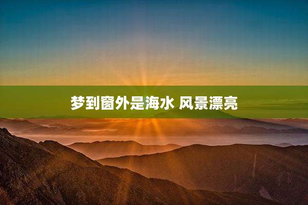 梦到窗外是海水 风景漂亮
