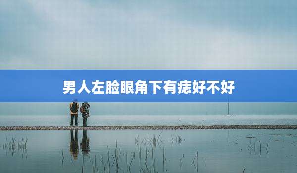 男人左脸眼角下有痣好不好