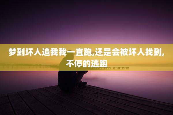 梦到坏人追我我一直跑,还是会被坏人找到,不停的逃跑