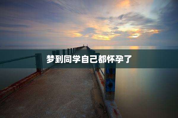 梦到同学自己都怀孕了