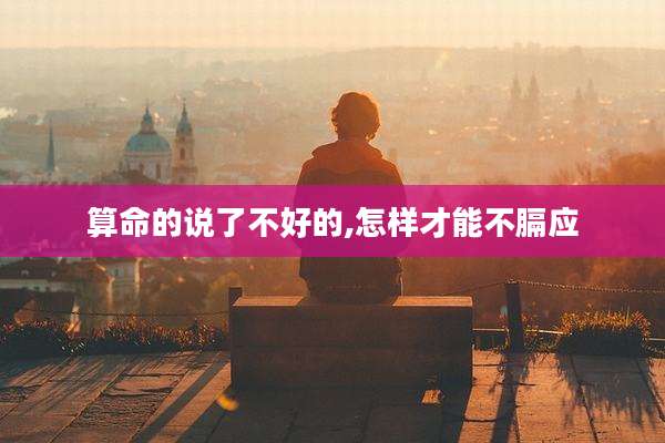 算命的说了不好的,怎样才能不膈应