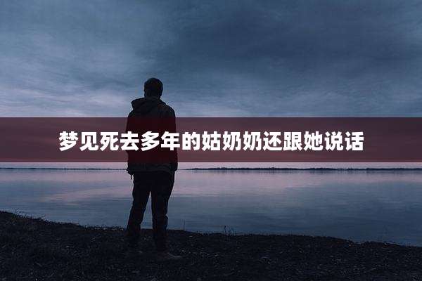 梦见死去多年的姑奶奶还跟她说话