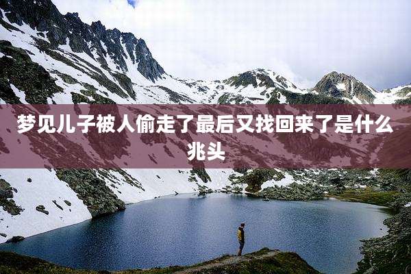 梦见儿子被人偷走了最后又找回来了是什么兆头