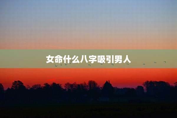 女命什么八字吸引男人