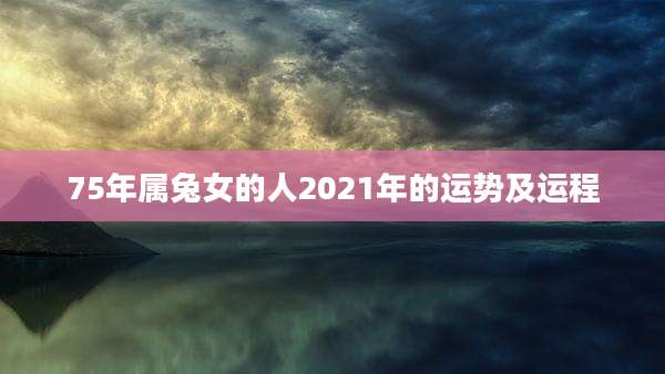 75年属兔女的人2021年的运势及运程
