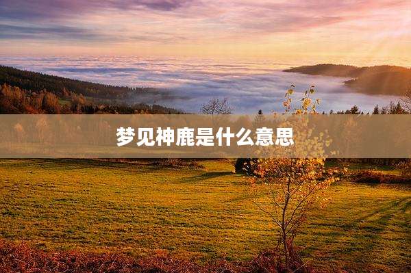 梦见神鹿是什么意思