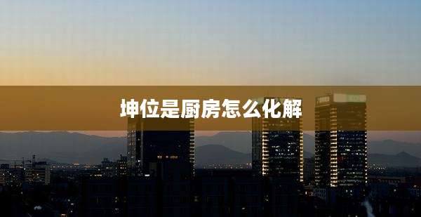 坤位是厨房怎么化解