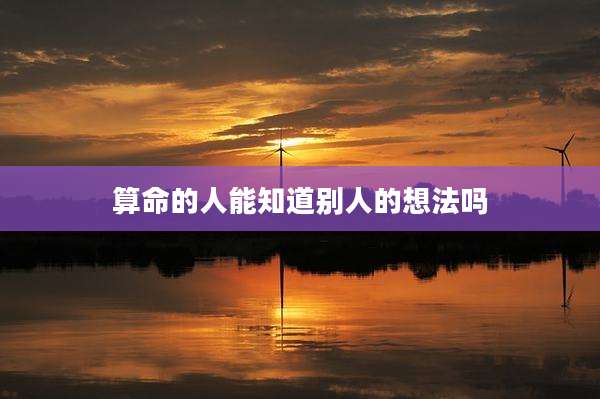 算命的人能知道别人的想法吗