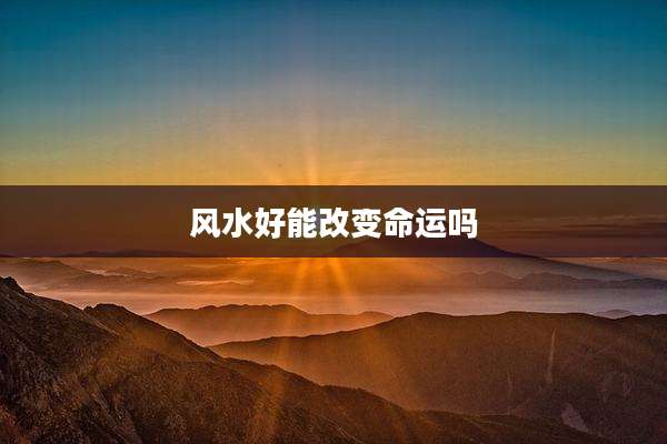 风水好能改变命运吗