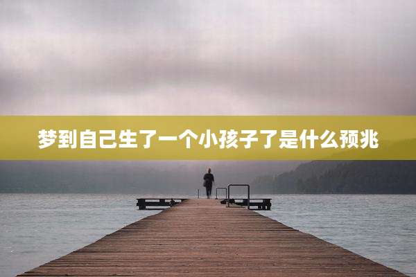 梦到自己生了一个小孩子了是什么预兆