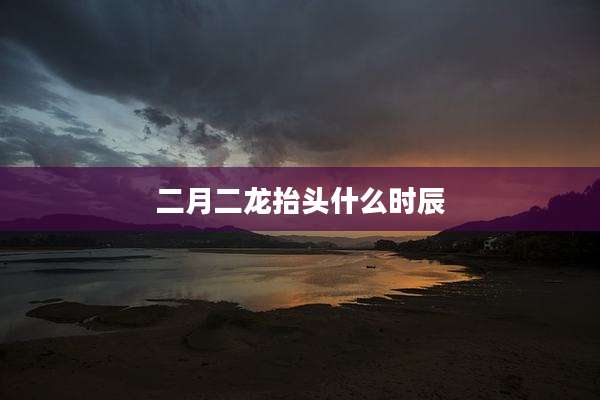 二月二龙抬头什么时辰