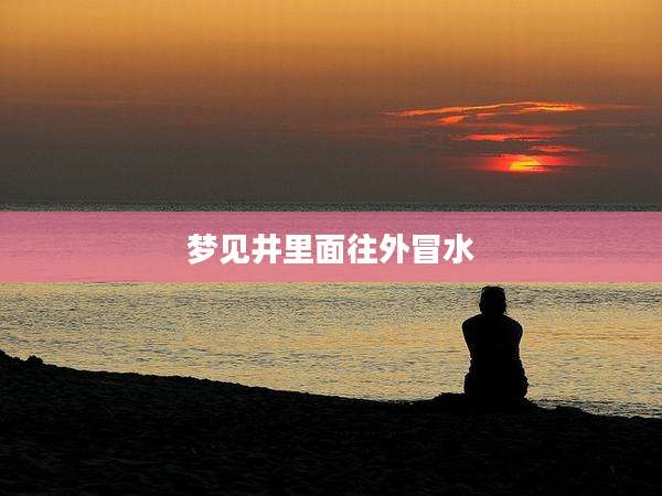 梦见井里面往外冒水