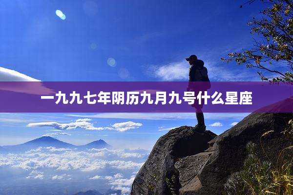 一九九七年阴历九月九号什么星座