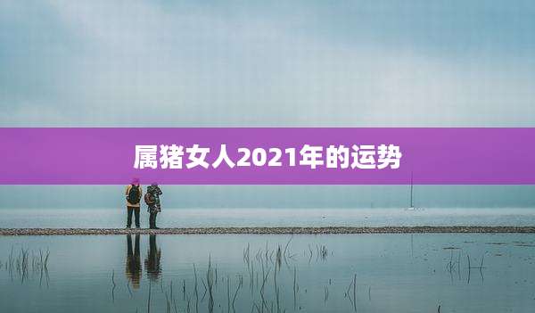 属猪女人2021年的运势