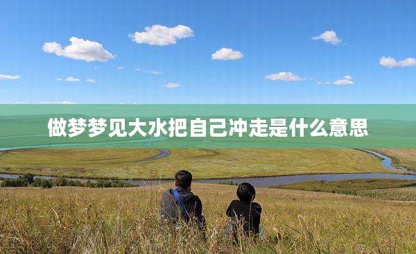 做梦梦见大水把自己冲走是什么意思