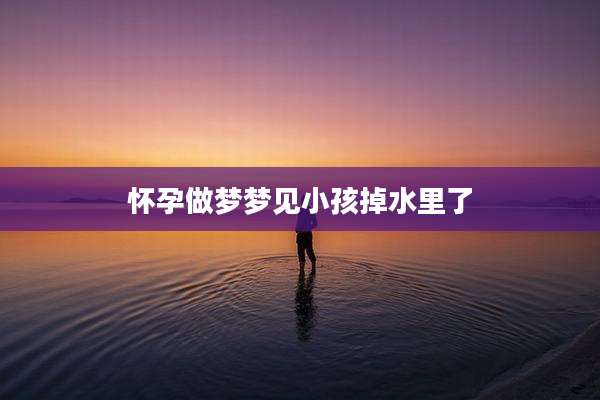 怀孕做梦梦见小孩掉水里了