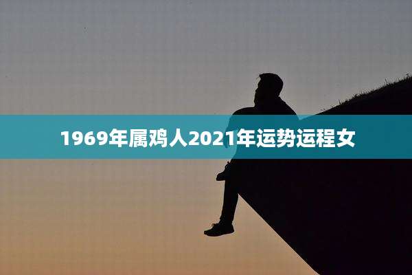1969年属鸡人2021年运势运程女