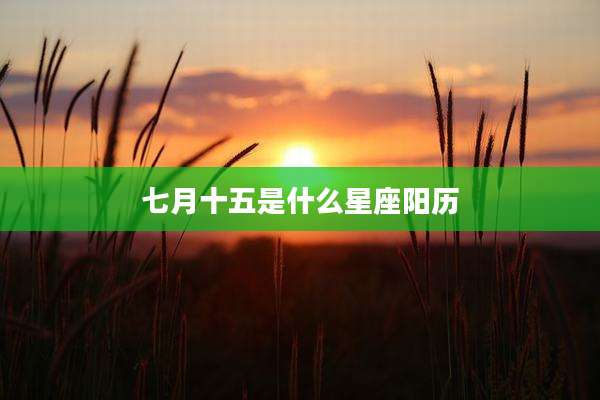 七月十五是什么星座阳历
