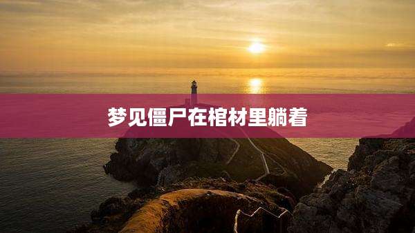 梦见僵尸在棺材里躺着